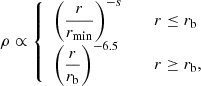 $$ \begin{aligned} \rho \propto \left\{ \begin{array}{lcl} \left(\displaystyle \frac{r}{r_{\min }}\right)^{-s}&\qquad&r \le r_{\mathrm{b} } \\ \left(\displaystyle \frac{r}{r_{\mathrm{b} }}\right)^{-6.5}&\qquad&r \ge r_{\mathrm{b} }, \end{array}\right. \end{aligned} $$