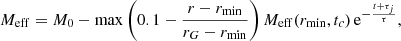 $$ \begin{aligned} M_{\rm eff} = M_0 - \max \left(0.1-\frac{r-r_{\rm min}}{r_G-r_{\rm min}}\right)M_{\rm eff}(r_{\rm min},t_c)\,\mathrm{e}^{-\frac{t + \tau _j}{\tau }}, \end{aligned} $$