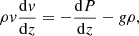$$ \begin{aligned} \rho v \frac{\mathrm{d}v}{\mathrm{d}z} = -\frac{\mathrm{d}P}{\mathrm{d}z} - g\rho , \end{aligned} $$