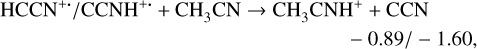 $\matrix{ \hfill {{\rm{HCC}}{{\rm{N}}^{ + \cdot }}/{\rm{CCN}}{{\rm{H}}^{ + \cdot }} + {\rm{C}}{{\rm{H}}_3}{\rm{CN}} \to {\rm{C}}{{\rm{H}}_3}{\rm{CN}}{{\rm{H}}^ + } + {\rm{CCN}}} \cr \hfill { - 0.89/ - 1.60,} \cr } $