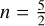 $n = {5 \over 2}$