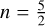 $n = {5 \over 2}$