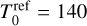 $T_0^{{\rm{ref}}} = 140$