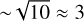 $ \sim \sqrt {10} \approx 3$