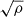 $ \sqrt{\rho} $