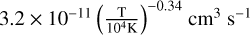 $3.2 \times {10^{ - 11}}{\left( {{{\rm{T}} \over {{{10}^4}{\rm{K}}}}} \right)^{ - 0.34}}{\rm{c}}{{\rm{m}}^3}{{\rm{s}}^{ - 1}}$