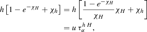 $$ \begin{aligned} h \left[ 1-e^{-\chi _H} + \chi _h\right]&= h \left[ \frac{1-e^{-\chi _H}}{\chi _H} \chi _H + \chi _h\right] \\ \nonumber&= u\, \tau _{\alpha }^{h\,H}, \end{aligned} $$