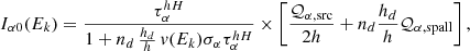 $$ \begin{aligned} I_{\alpha 0}(E_k) = \frac{\tau _{\alpha }^{hH}}{1 + n_d\,\frac{h_d}{h}\, v(E_k)\sigma _{\alpha }\tau _{\alpha }^{hH}} \times \left[\frac{\mathcal{Q} _{\alpha , \mathrm {src}}}{2h} + n_d\frac{h_d}{h} \mathcal{Q} _{\alpha , \mathrm {spall}} \right], \end{aligned} $$