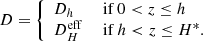 $$ \begin{aligned} D = \left\{ \begin{array}{ll} D_h&\text{ if}~ 0 < z \le h\\ D_H^\mathrm{eff}&\text{ if}~ h < z \le H^*. \end{array}\right. \end{aligned} $$