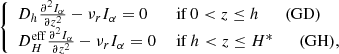 $$ \begin{aligned} \left\{ \begin{array}{ll} D_h \frac{\partial ^2 I_{\alpha }}{\partial z^2} - \nu _r I_{\alpha } = 0&\text{ if}~ 0 < z \le h \qquad \mathrm{(GD)} \\ D_H^\mathrm{eff} \frac{\partial ^2 I_{\alpha }}{\partial z^2} - \nu _r I_{\alpha } = 0&\text{ if}~ h < z \le H^* \qquad \mathrm{(GH)}, \end{array}\right. \end{aligned} $$