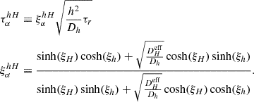 $$ \begin{aligned}&\tau _{\alpha }^{hH} \equiv \xi _{\alpha }^{hH} \sqrt{\frac{h^2}{D_h} \tau _r}\\&\xi _{\alpha }^{hH} \equiv \frac{\sinh (\xi _H)\cosh (\xi _h) + \sqrt{\frac{D^\mathrm{eff}_H}{D_h}}\cosh (\xi _H)\sinh (\xi _h)}{\sinh (\xi _H)\sinh (\xi _h) + \sqrt{\frac{D^\mathrm{eff}_H}{D_h}} \cosh (\xi _H)\cosh (\xi _h)}. \end{aligned} $$
