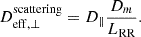 $$ \begin{aligned} D^\mathrm{scattering}_{\rm eff, \perp } = D_{\parallel }\frac{D_m}{L_{\rm RR}}. \end{aligned} $$