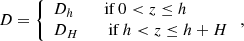 $$ \begin{aligned} D = \left\{ \begin{array}{ll} D_h \qquad \text{ if}\ 0 < z \le h \\ D_H \qquad \text{ if}\ h < z \le h+H \end{array}\right., \end{aligned} $$