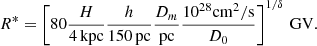 $$ \begin{aligned} R^{*} = \left[80 \frac{H}{4\, \mathrm {kpc}} \frac{h}{150\, {\mathrm {pc}}} \frac{D_m}{\mathrm{pc}} \frac{10^{28}\mathrm {cm}^2/\mathrm {s}}{D_0} \right]^{1/\delta }\, \mathrm {GV}. \end{aligned} $$