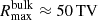 $ R^{\mathrm{bulk}}_{\mathrm{max}} \approx 50\, \rm TV $