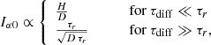 $$ \begin{aligned} I_{\alpha 0} \propto {\left\{ \begin{array}{ll} \frac{H}{D}&\qquad \text{ for}\ \tau _{\rm diff} \ll \tau _{r} \\ \frac{\tau _r}{\sqrt{D\, \tau _r}}&\qquad \text{ for}\ \tau _{\rm diff} \gg \tau _{r}, \end{array}\right.} \end{aligned} $$
