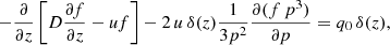 $$ \begin{aligned} - \frac{\partial }{\partial z} \left[D \frac{\partial f}{\partial z} - u f \right] -2\,u\,\delta (z) \frac{1}{3p^2} \frac{\partial (f\,p^3)}{\partial p} = q_0\,\delta (z), \end{aligned} $$