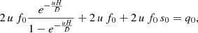 $$ \begin{aligned} 2\,u\,f_0\frac{e^{-\frac{uH}{D}}}{1-e^{-\frac{uH}{D}}} + 2\,u\,f_0 + 2\,u\,f_0\, s_0 = q_0, \end{aligned} $$