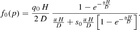 $$ \begin{aligned} f_0(p) = \frac{q_0\, H}{2\, D} \,\frac{1-e^{-\frac{uH}{D}}}{\frac{u\,H}{D} + s_0 \frac{u\,H}{D}\left[1-e^{-\frac{uH}{D}} \right]}. \end{aligned} $$