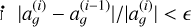 $\left| {a_g^{(i)} - a_g^{(i - 1)}} \right|/\left| {a_g^{(i)}} \right| < $