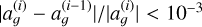 $\left| {a_g^{(i)} - a_g^{(i - 1)}} \right|/\left| {a_g^{(i)}} \right| < {10^{ - 3}}$