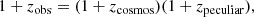 $$ \begin{aligned} 1+z_{\rm obs}= (1+z_{\rm cosmos})(1+z_{\rm peculiar}), \end{aligned} $$