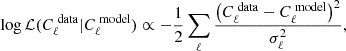 $$ \begin{aligned} \log \mathcal{L} (C_{\ell }^{\text{ data}}|C_{\ell }^{\text{ model}}) \propto -\dfrac{1}{2}\displaystyle \sum _\ell \dfrac{\bigl (C_{\ell }^{\text{ data}}-C_{\ell }^{\text{ model}}\bigr )^2}{\sigma _\ell ^2} , \end{aligned} $$