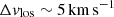 $ \Delta v_{\mathrm{los}}\sim 5\,\mathrm{km}\,\mathrm{s}^{\mathrm{-1}} $