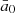 $ \bar{a}_{0} $