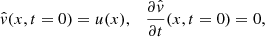 $$ \begin{aligned} \hat{v} (x, t=0) = u(x), \quad \dfrac{\partial \hat{v}}{\partial t} (x, t=0) = 0, \end{aligned} $$