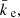 $ {{\bar{k}_{\text{ e}}}}, $
