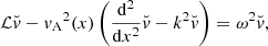 $$ \begin{aligned} \mathcal{L} \breve{v} -{v_{\rm A}}^2(x) \left(\dfrac{{\mathrm{d}}^2}{{\mathrm{d}}x^2}\breve{v}- k^2 \breve{v}\right) = \omega ^2 \breve{v}, \end{aligned} $$