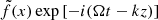 $ \tilde{f} (x)\exp\left[-i(\Omega t-kz)\right] $