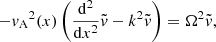 $$ \begin{aligned} -{v_{\rm A}}^2(x)\left(\dfrac{{\mathrm{d}}^2}{{\mathrm{d}}x^2}\tilde{v} - k^2 \tilde{v}\right) = \Omega ^2 \tilde{v}, \end{aligned} $$