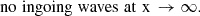 $$ \begin{aligned}&\mathrm{no\,\,ingoing\,\,waves\,\,at \,\,x\,\rightarrow \infty }. \end{aligned} $$