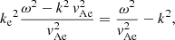 $$ \begin{aligned} {k_{\rm e}}^2&\dfrac{\omega ^2 - k^2\,v_{\rm Ae}^2}{v_{\rm Ae}^2} = \dfrac{\omega ^2}{v_{\rm Ae}^2}-k^2, \end{aligned} $$
