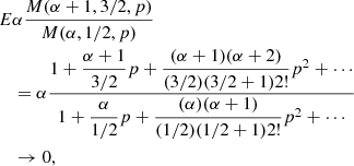 $$ \begin{aligned} \begin{split} E&\alpha \dfrac{M(\alpha +1, 3/2, p)}{M(\alpha , 1/2, p)} \\&= \alpha \dfrac{1+\dfrac{\alpha +1}{3/2} p +\dfrac{(\alpha +1)(\alpha +2)}{(3/2)(3/2+1) 2!} p^2 +\cdots }{1+\dfrac{\alpha }{1/2} p +\dfrac{(\alpha )(\alpha +1)}{(1/2)(1/2+1) 2!} p^2 +\cdots } \\&\rightarrow 0, \end{split} \end{aligned} $$