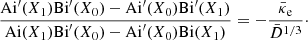 $$ \begin{aligned} \dfrac{{\mathrm{Ai}}^{\prime }(X_1) {\mathrm{Bi}}^{\prime }(X_0) -{\mathrm{Ai}}^{\prime }(X_0) {\mathrm{Bi}}^{\prime }(X_1)}{{\mathrm{Ai}}( X_1) {\mathrm{Bi}}^{\prime }(X_0) -{\mathrm{Ai}}^{\prime }(X_0) {\mathrm{Bi}}( X_1)} = - \dfrac{{\bar{\kappa }_{\rm e}}}{\bar{D}^{1/3}}\cdot \end{aligned} $$