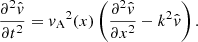 $$ \begin{aligned} \dfrac{\partial ^2 \hat{v}}{\partial t^2}&= {v_{\rm A}}^2(x)\left(\frac{\partial ^2 \hat{v}}{\partial x^2}- k^2 \hat{v}\right). \end{aligned} $$