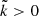 $ \tilde{k} > 0 $