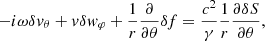$$ \begin{aligned} -i\omega \delta { v}_\theta +{ v}\delta { w}_\varphi +{1\over r}{\partial \over \partial \theta }\delta f= {c^2\over \gamma }{1\over r}{\partial \delta S\over \partial \theta } , \end{aligned} $$