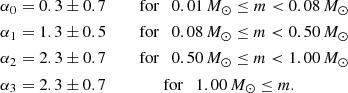 $$ \begin{aligned}&\alpha _0 = 0.3 \pm 0.7 \quad&\text{ for}\quad 0.01\,M_\odot \le m < 0.08\,M_\odot \nonumber \\&\alpha _1 = 1.3 \pm 0.5 \quad&\text{ for}\quad 0.08\,M_\odot \le m < 0.50\,M_\odot \nonumber \\&\alpha _2 = 2.3 \pm 0.7 \quad&\text{ for}\quad 0.50\,M_\odot \le m < 1.00\,M_\odot \nonumber \\&\alpha _3 = 2.3 \pm 0.7&\text{ for}\quad 1.00\,M_\odot \le m.\,\qquad \qquad \end{aligned} $$