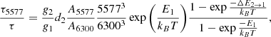 $$ \begin{aligned} \frac{\tau _{5577}}{\tau} = \frac{g_2}{g_1} d_2 \frac{A_{5577}}{A_{6300}} \frac{5577^3}{6300^3} \exp {\left(\frac{E_1}{k_B T}\right)} \frac{1- \exp {\frac{-\Delta E_{2\rightarrow 1}}{k_B T}} }{1-\exp {\frac{-E_1}{k_B T}}}, \end{aligned} $$