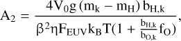 ${{\rm{A}}_{\rm{2}}}{\rm{ = }}{{{\rm{4}}{{\rm{V}}_{\rm{0}}}{\rm{g}}\left( {{{\rm{m}}_{\rm{k}}}{\rm{ - }}{{\rm{m}}_{\rm{H}}}} \right){{\rm{b}}_{{\rm{H,k}}}}} \over {{{\rm{\beta }}^{\rm{2}}}{\rm{\eta }}{{\rm{F}}_{{\rm{EUV}}}}{{\rm{k}}_{\rm{B}}}{\rm{T}}\left( {{\rm{1 + }}{{{{\rm{b}}_{{\rm{H,k}}}}} \over {{{\rm{b}}_{{\rm{O,k}}}}}}{{\rm{f}}_{\rm{O}}}} \right)}}{\rm{,}}$