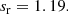 $$ \begin{aligned} s_{\rm r} = 1.19. \end{aligned} $$
