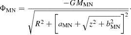 $$ \begin{aligned} \Phi _{\rm MN} = \frac{-GM_{\rm MN}}{\sqrt{R^2 + \left[a_{\rm MN}+\sqrt{z^2 + b_{\rm MN}^2}\right]^2}}\cdot \end{aligned} $$