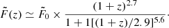 $$ \begin{aligned} \tilde{F}(z) \simeq \tilde{F}_0 \times \dfrac{(1+z)^{2.7}}{1+1[(1+z)/2.9]^{5.6}}\cdot \end{aligned} $$
