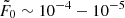 $ \tilde{F}_0\sim10^{-4}-10^{-5} $