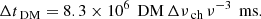 $$ \begin{aligned} \Delta t_{\text{ DM}} = 8.3\times 10^6\, \text{ DM}\, \Delta \nu _{\text{ ch}}\, \nu ^{-3}\, \text{ ms.} \end{aligned} $$