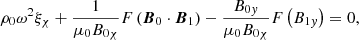 $$ \begin{aligned}&\rho _0 {\omega }^2 \xi _{\chi } + \displaystyle \frac{1}{\mu _0 B_{0 \chi }} F \left( {\boldsymbol{B}}_0 \cdot {\boldsymbol{B}}_1 \right) - \frac{B_{0{ y}}}{\mu _0 B_{0\chi }} F \left( B_{1{ y}} \right) = 0 {,}\end{aligned} $$